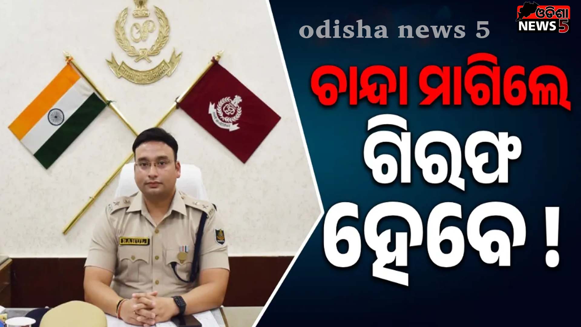 ବେଆଇନ ଚାନ୍ଦା ଆଦାୟ କରୁଥିବା ବ୍ୟକ୍ତିଙ୍କୁ ଗିରଫ କରି କୋର୍ଟ ଚାଲାଣ କର: ଅନୁଗୁଳ ଏସପି ରାହୁଲ ଜୈନ